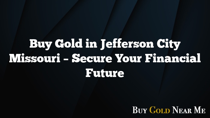 Buy Gold in Jefferson City Missouri – Secure Your Financial Future