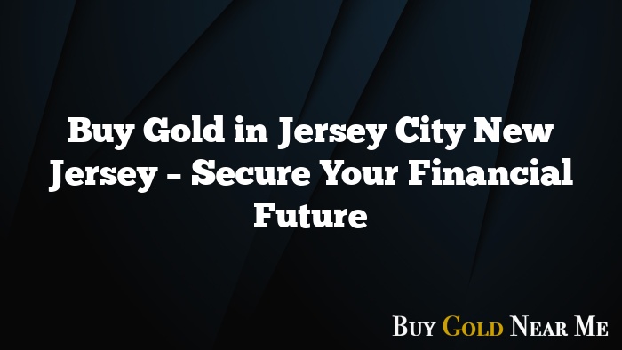 Buy Gold in Jersey City New Jersey – Secure Your Financial Future