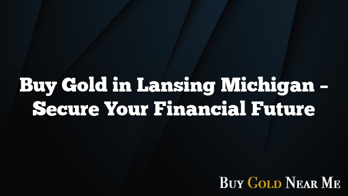 Buy Gold in Lansing Michigan – Secure Your Financial Future