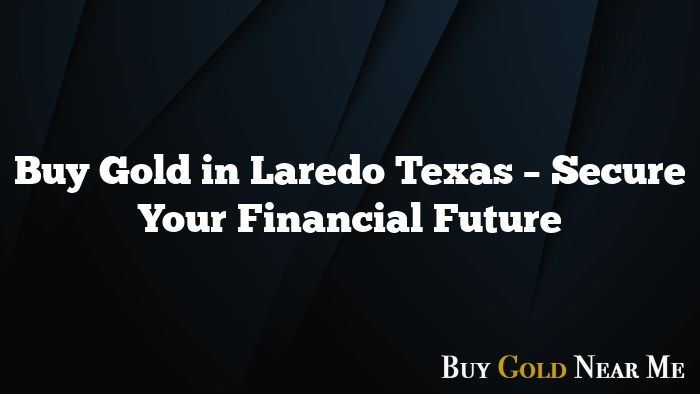 Buy Gold in Laredo Texas – Secure Your Financial Future