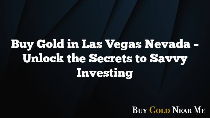 Buy Gold in Las Vegas Nevada – Unlock the Secrets to Savvy Investing