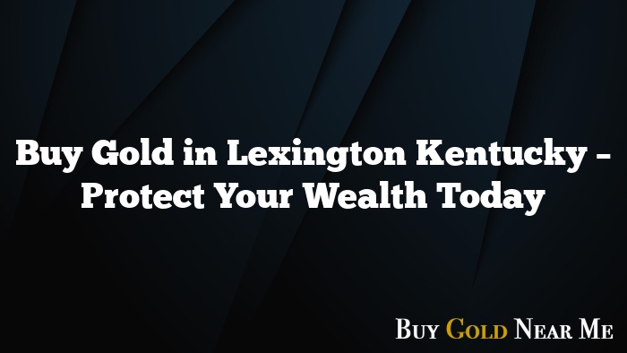 Buy Gold in Lexington Kentucky – Protect Your Wealth Today