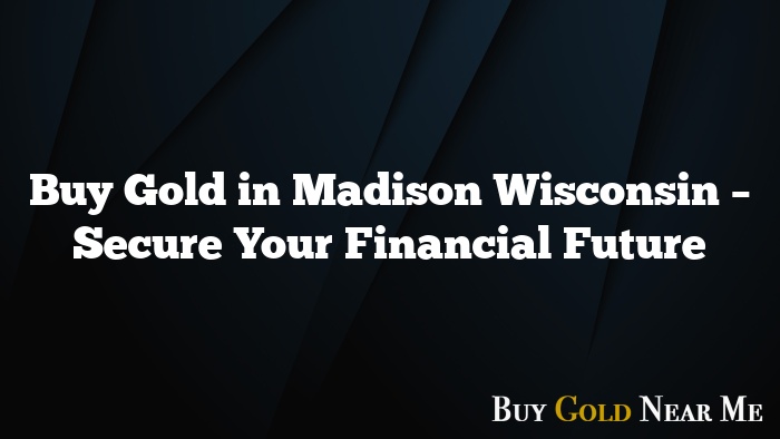 Buy Gold in Madison Wisconsin – Secure Your Financial Future