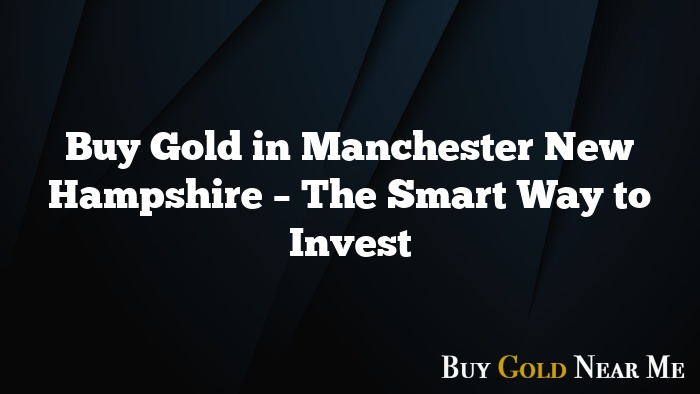 Buy Gold in Manchester New Hampshire – The Smart Way to Invest