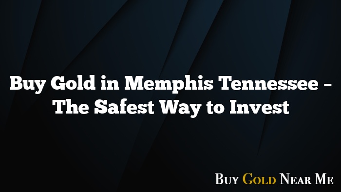 Buy Gold in Memphis Tennessee – The Safest Way to Invest