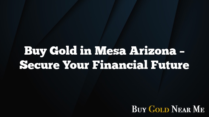 Buy Gold in Mesa Arizona – Secure Your Financial Future