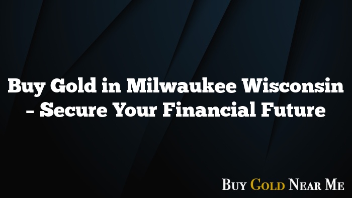 Buy Gold in Milwaukee Wisconsin – Secure Your Financial Future