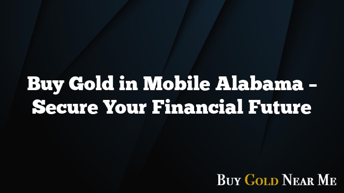 Buy Gold in Mobile Alabama – Secure Your Financial Future