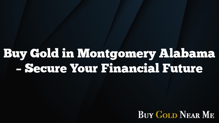 Buy Gold in Montgomery Alabama – Secure Your Financial Future