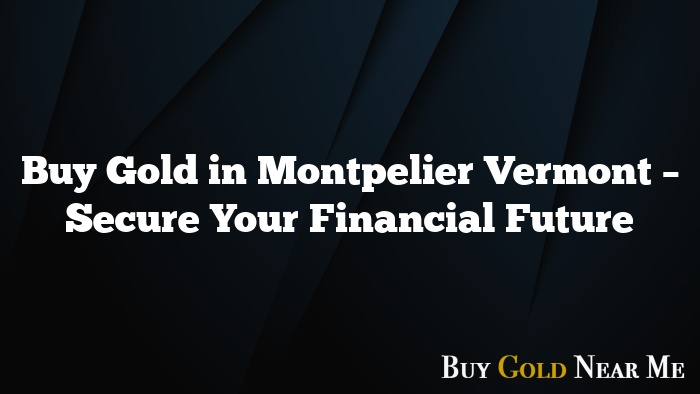 Buy Gold in Montpelier Vermont – Secure Your Financial Future