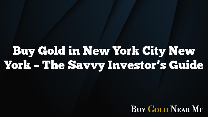 Buy Gold in New York City New York – The Savvy Investor’s Guide