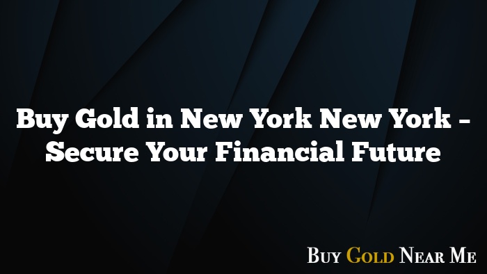 Buy Gold in New York New York – Secure Your Financial Future