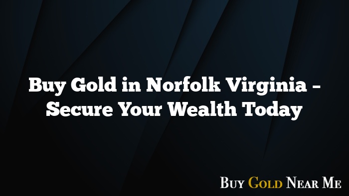 Buy Gold in Norfolk Virginia – Secure Your Wealth Today