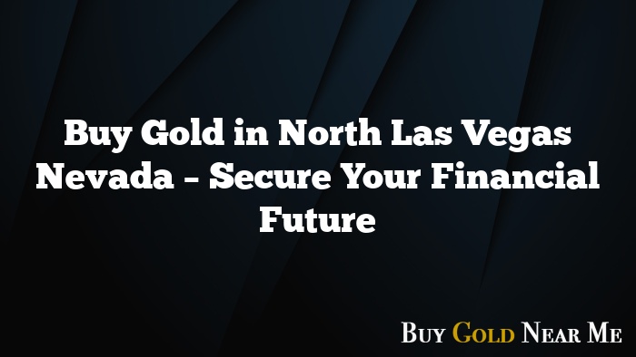 Buy Gold in North Las Vegas Nevada – Secure Your Financial Future