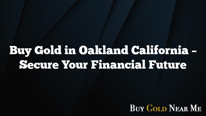 Buy Gold in Oakland California – Secure Your Financial Future