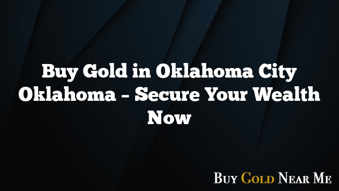 Buy Gold in Oklahoma City Oklahoma – Secure Your Wealth Now