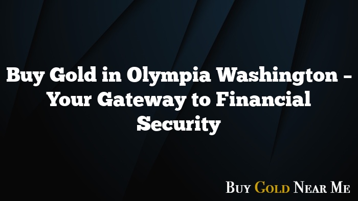 Buy Gold in Olympia Washington – Your Gateway to Financial Security