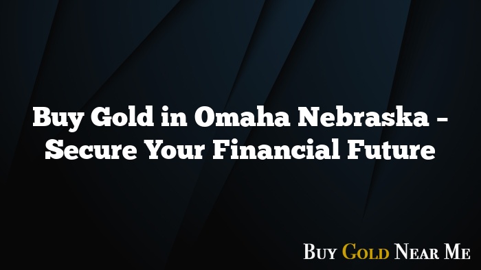 Buy Gold in Omaha Nebraska – Secure Your Financial Future