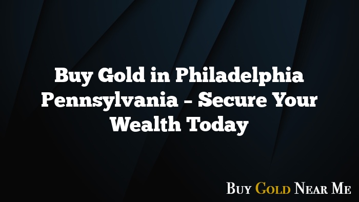 Buy Gold in Philadelphia Pennsylvania – Secure Your Wealth Today