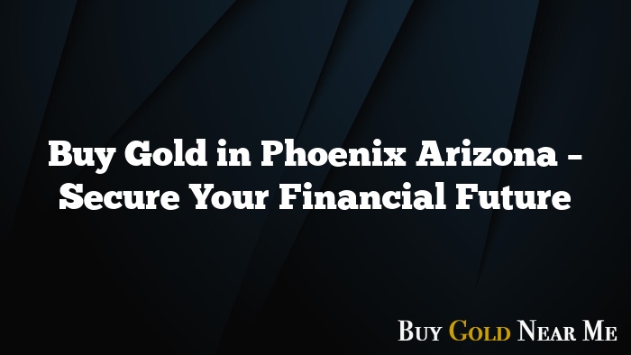 Buy Gold in Phoenix Arizona – Secure Your Financial Future