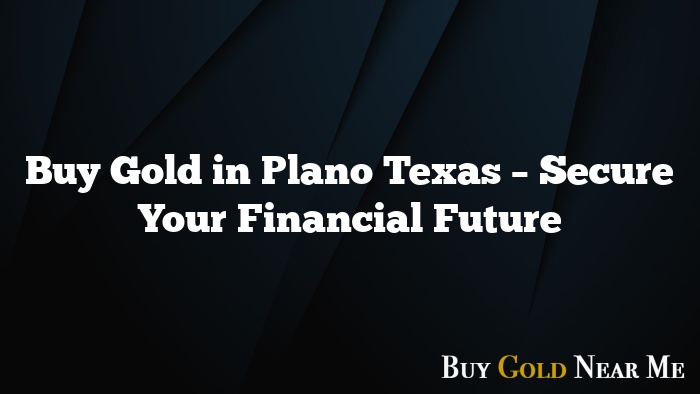 Buy Gold in Plano Texas – Secure Your Financial Future