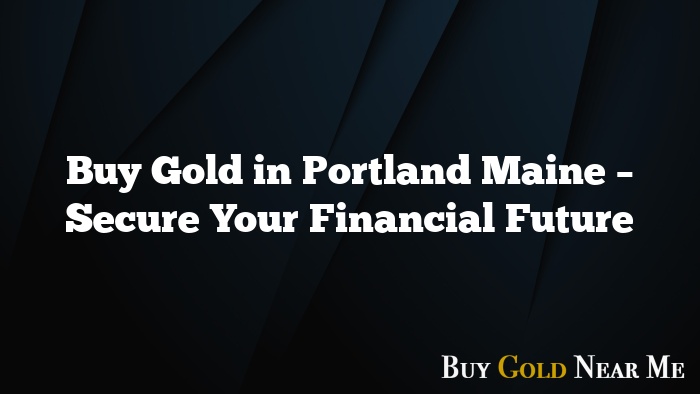 Buy Gold in Portland Maine – Secure Your Financial Future