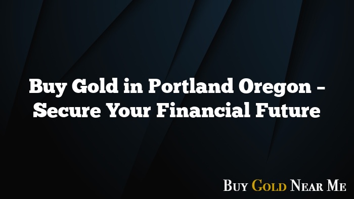 Buy Gold in Portland Oregon – Secure Your Financial Future