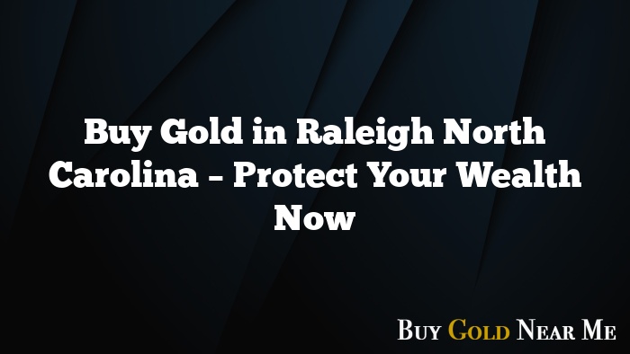 Buy Gold in Raleigh North Carolina – Protect Your Wealth Now