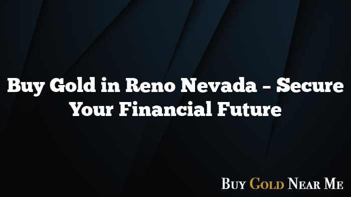 Buy Gold in Reno Nevada – Secure Your Financial Future