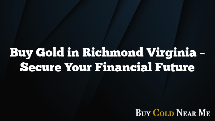 Buy Gold in Richmond Virginia – Secure Your Financial Future