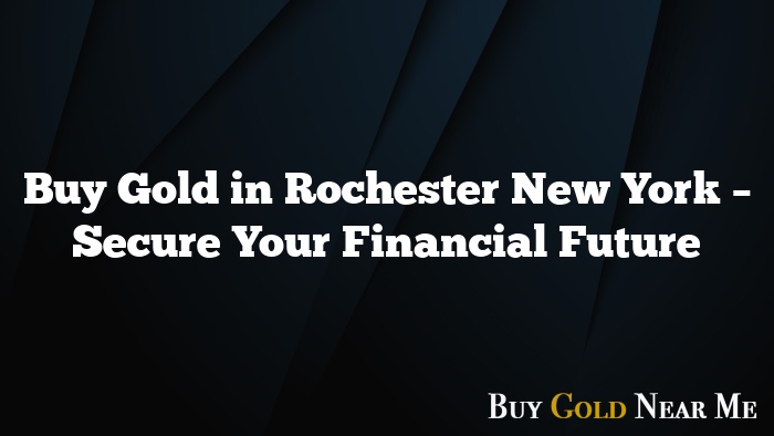 Buy Gold in Rochester New York – Secure Your Financial Future