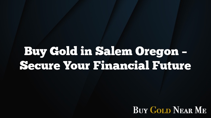 Buy Gold in Salem Oregon – Secure Your Financial Future