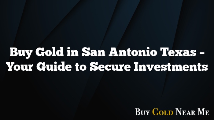 Buy Gold in San Antonio Texas – Your Guide to Secure Investments