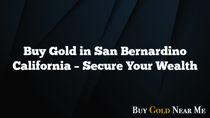 Buy Gold in San Bernardino California – Secure Your Wealth