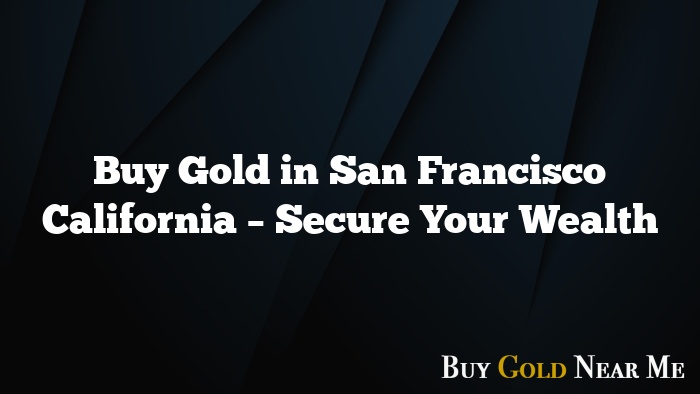 Buy Gold in San Francisco California – Secure Your Wealth