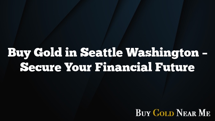 Buy Gold in Seattle Washington – Secure Your Financial Future