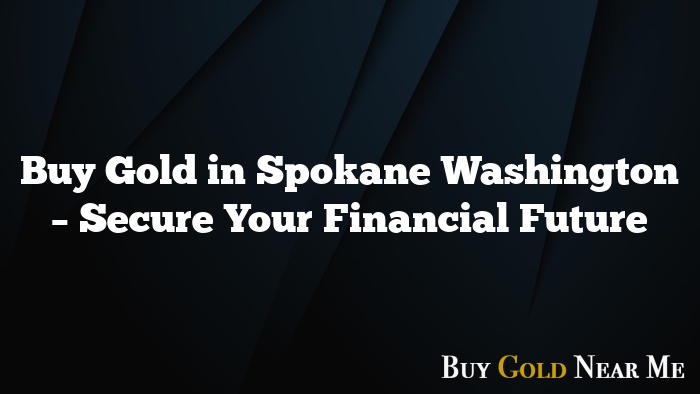 Buy Gold in Spokane Washington – Secure Your Financial Future