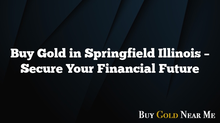 Buy Gold in Springfield Illinois – Secure Your Financial Future