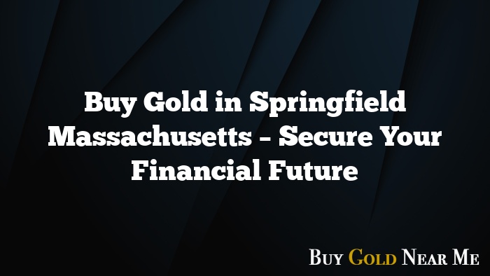 Buy Gold in Springfield Massachusetts – Secure Your Financial Future