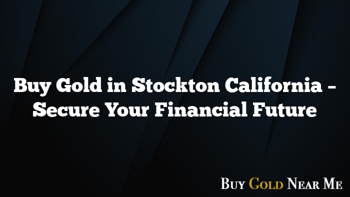 Buy Gold in Stockton California – Secure Your Financial Future