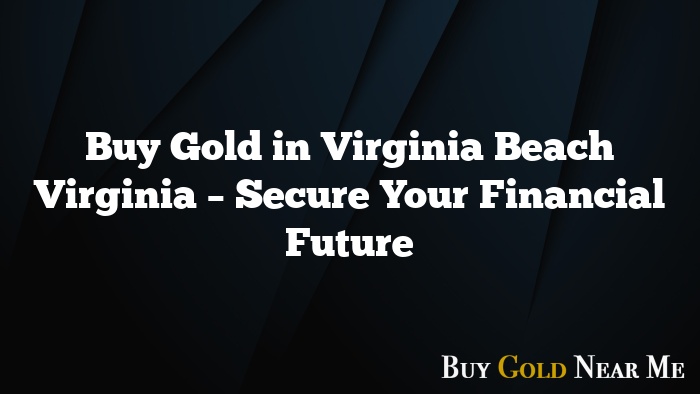 Buy Gold in Virginia Beach Virginia – Secure Your Financial Future