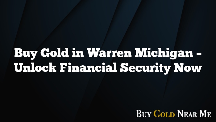 Buy Gold in Warren Michigan – Unlock Financial Security Now