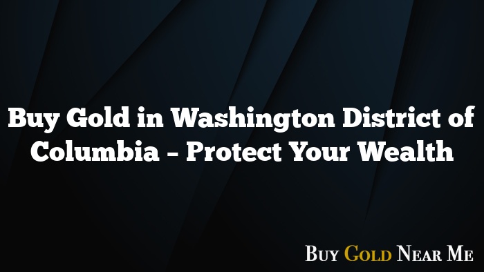 Buy Gold in Washington District of Columbia – Protect Your Wealth