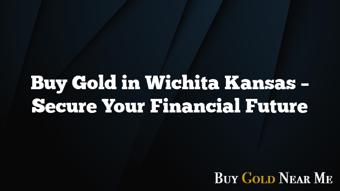 Buy Gold in Wichita Kansas – Secure Your Financial Future