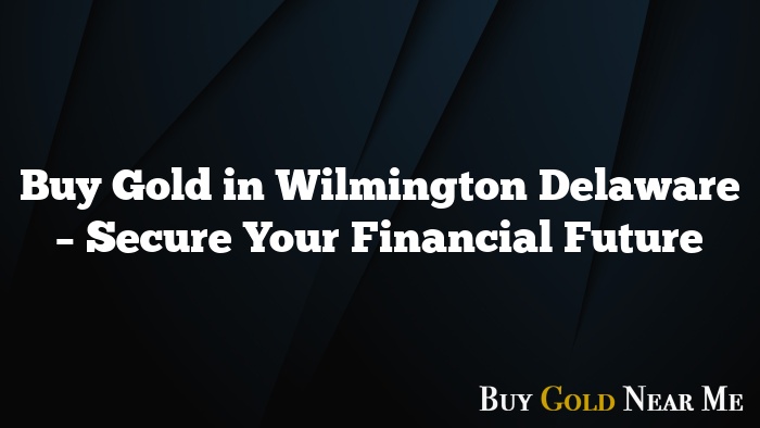 Buy Gold in Wilmington Delaware – Secure Your Financial Future