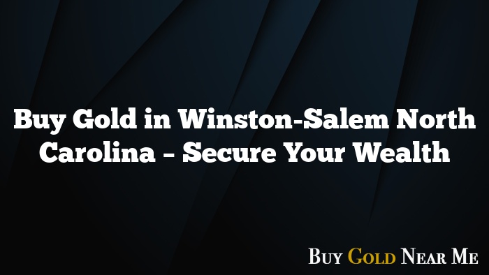 Buy Gold in Winston-Salem North Carolina – Secure Your Wealth