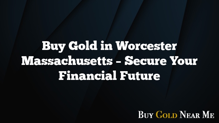 Buy Gold in Worcester Massachusetts – Secure Your Financial Future