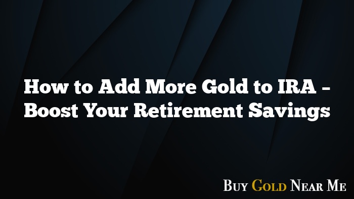 How to Add More Gold to IRA – Boost Your Retirement Savings