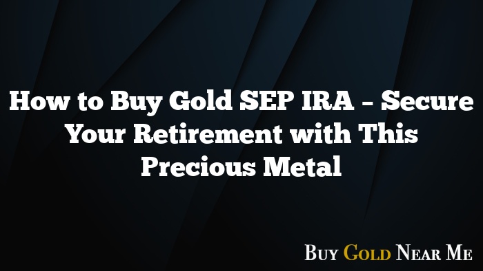 How to Buy Gold SEP IRA – Secure Your Retirement with This Precious Metal