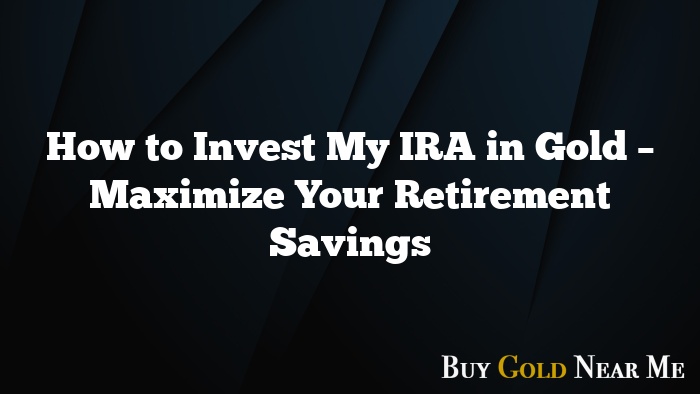 How to Invest My IRA in Gold – Maximize Your Retirement Savings